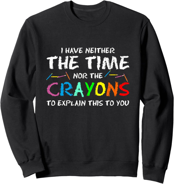 Ich habe weder Zeit noch Buntstifte, um dir das zu erklären Sweatshirt