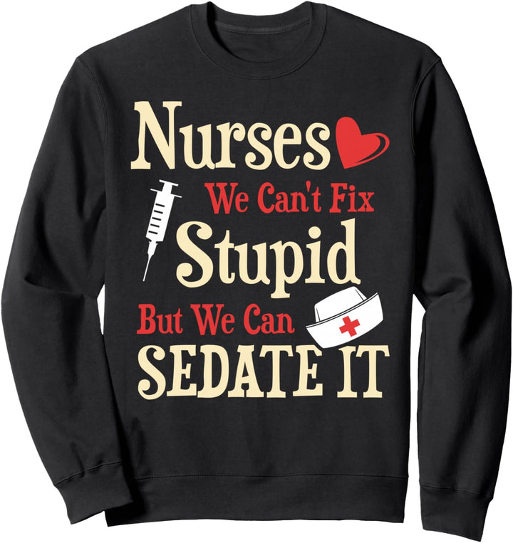 Funny Nurse Gift We Can't Fix Stupid But We Can Sedate It Sweatshirt