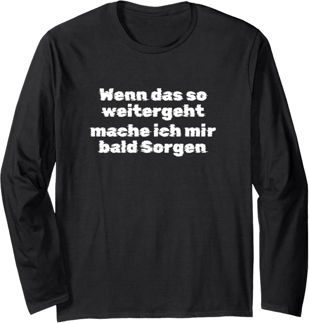 Wenn das so weitergeht, mache ich mir bald Sorgen Langarmshirt