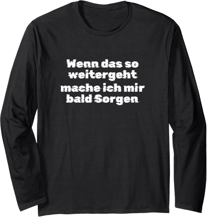 Wenn das so weitergeht, mache ich mir bald Sorgen Langarmshirt