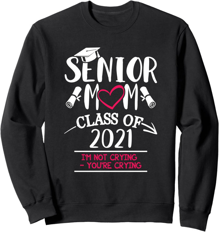 Senior Mom Class Of 2021 I'm Not Crying You're Crying Sweatshirt