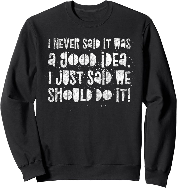 Ich sagte nie, es war eine gute Idee – wir sollten es tun. Sweatshirt
