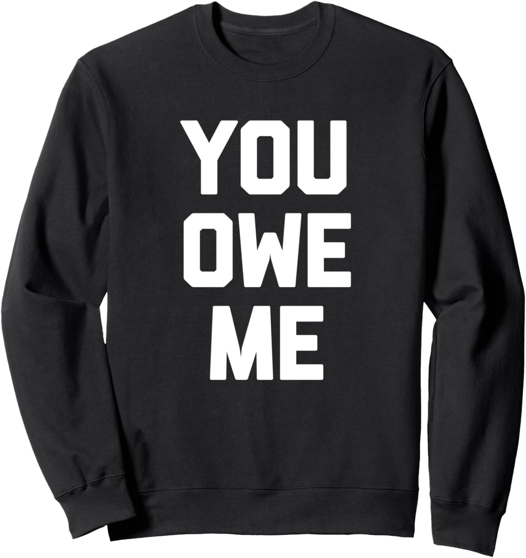 You Owe Me T-Shirt funny saying sarcastic novelty humor cool Sweatshirt