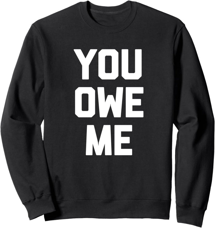 You Owe Me T-Shirt funny saying sarcastic novelty humor cool Sweatshirt
