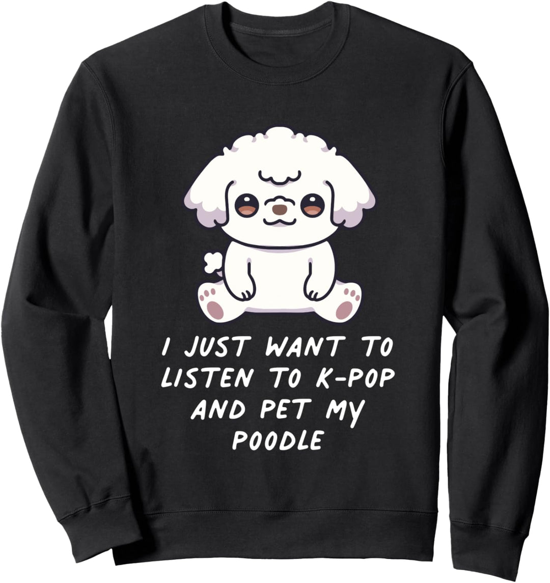I Just Want To Listen To K-Pop And Pet My Pudel Hund Kawaii Sweatshirt