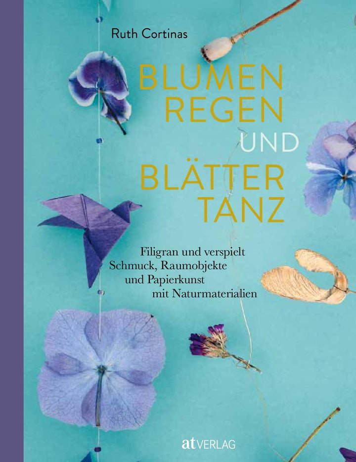 Blumenregen und Blättertanz: Filigran und verspielt - Schmuck, Raumobjekte und Papierkunst mit Natur