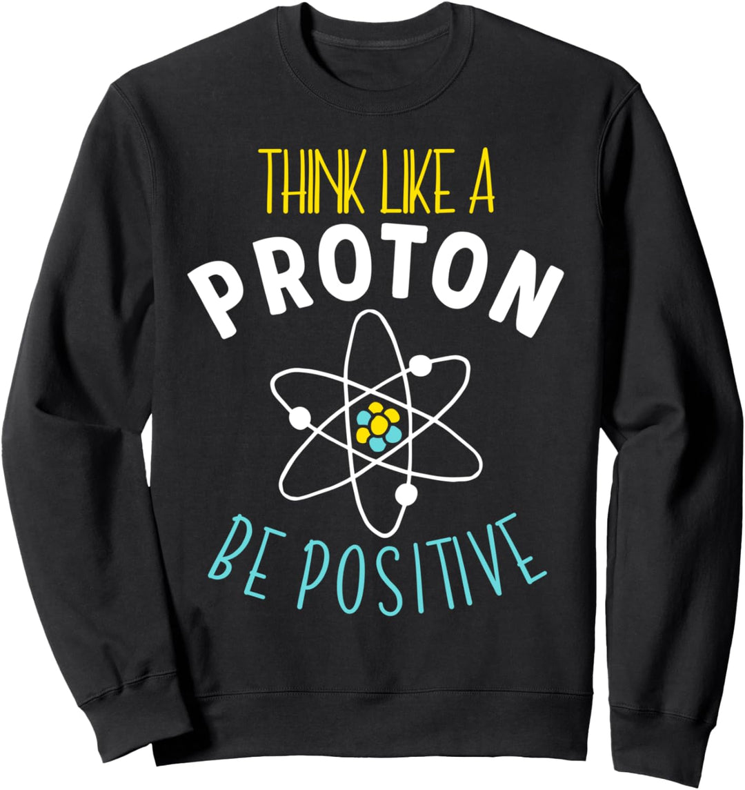 Lustige Wissenschaft Think Like A Proton Be Positive Sweatshirt