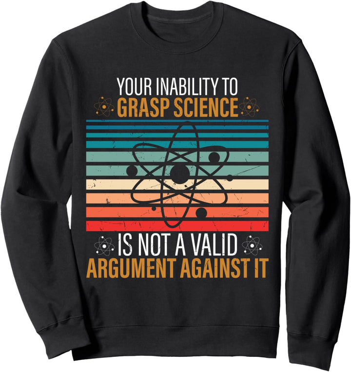 Your Inability To Grasp Science Is Not A Valid Argument Sweatshirt