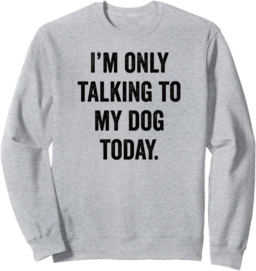 I'm Only Talking to My Dog Today. Sweatshirt