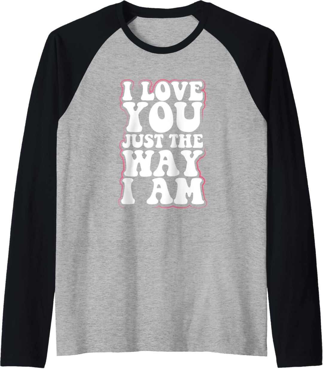 Irony Egotistic Sarcasm Gift I Love You Just the Way I Am Raglan