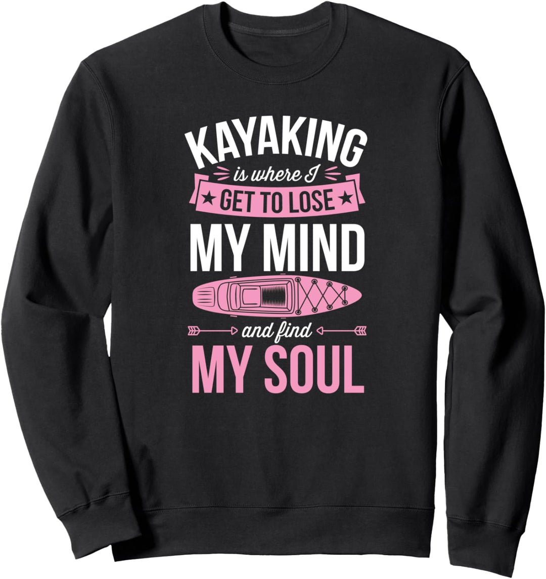 Kajaking Is Where I Get To Lose My Mind And Find My Soul Sweatshirt