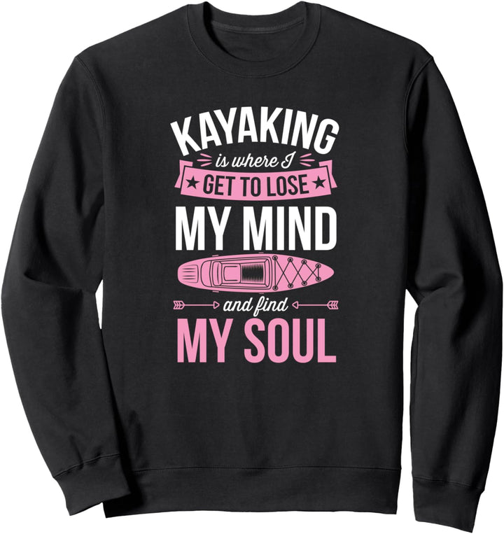Kajaking Is Where I Get To Lose My Mind And Find My Soul Sweatshirt