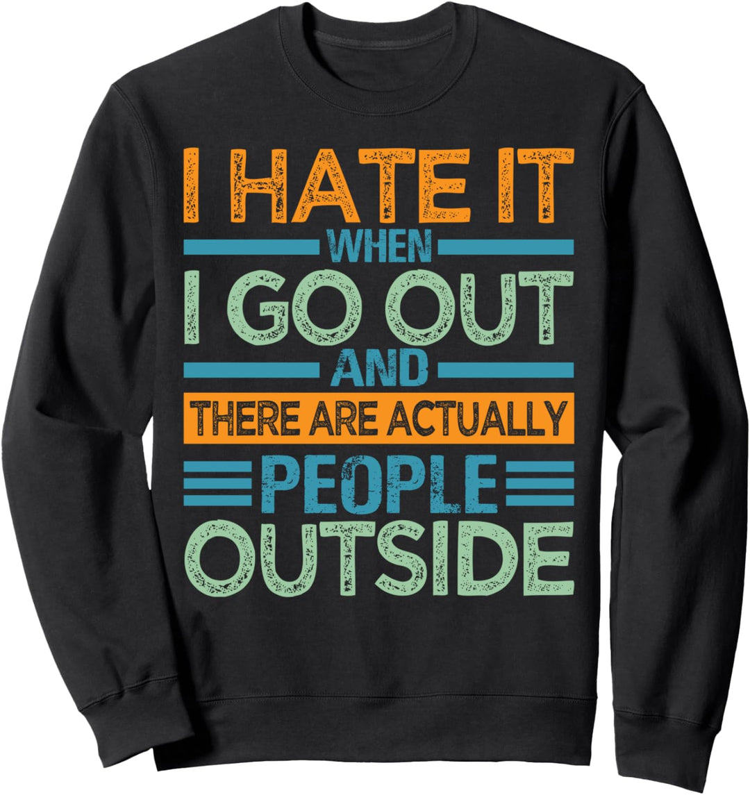 I Hate It When I Go Out And There Are Actually People Sweatshirt