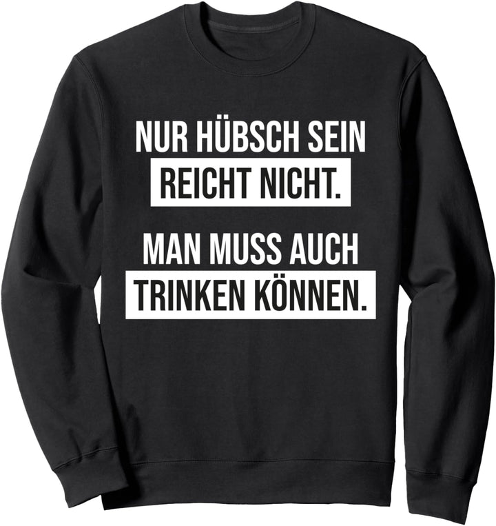 Nur hübsch sein reicht nicht. Man muss auch trinken können. Sweatshirt