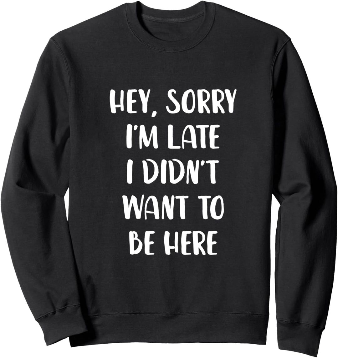 Hey Sorry Im Late I Didnt Want To Be Here Sweatshirt