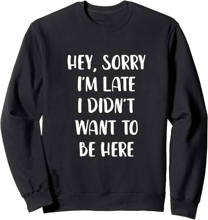Hey Sorry Im Late I Didnt Want To Be Here Sweatshirt