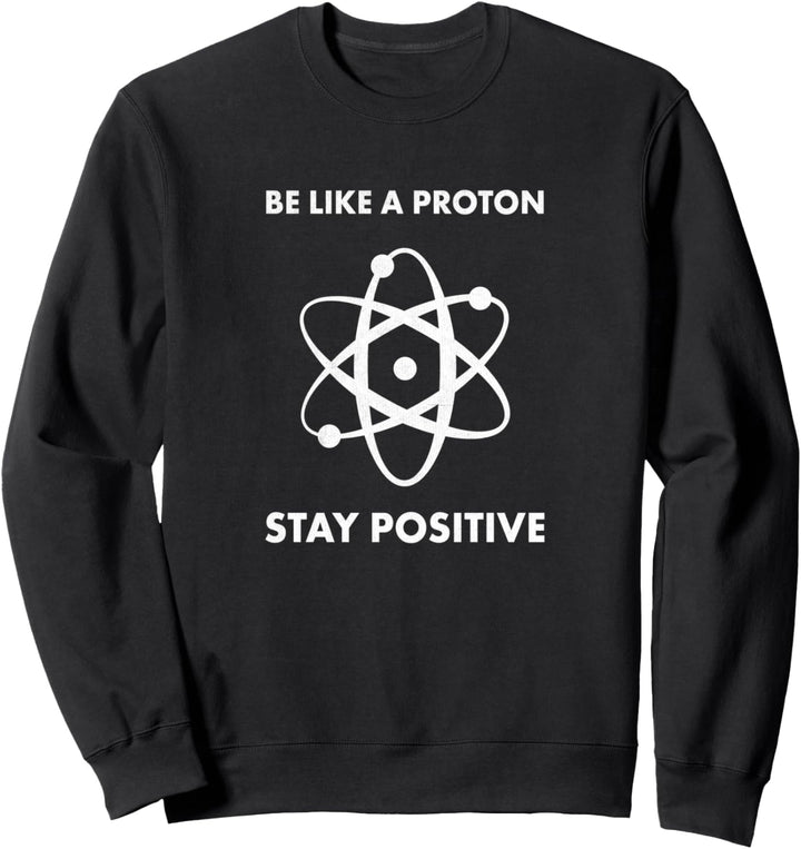 Nerd Funny Be Like A Proton Stay Positive Science Sweatshirt