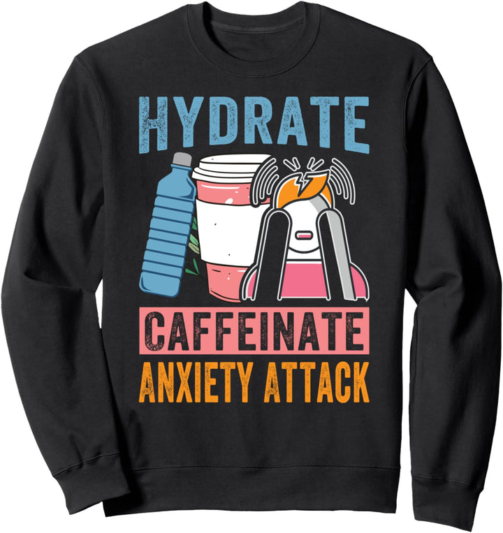 Hydrate Caffeinate Anxiety Attack - Funny Coffee Lover Sweatshirt