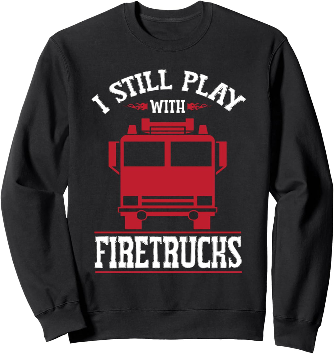 I Still Play With Firetrucks Funny Firefighter Joke Sweatshirt
