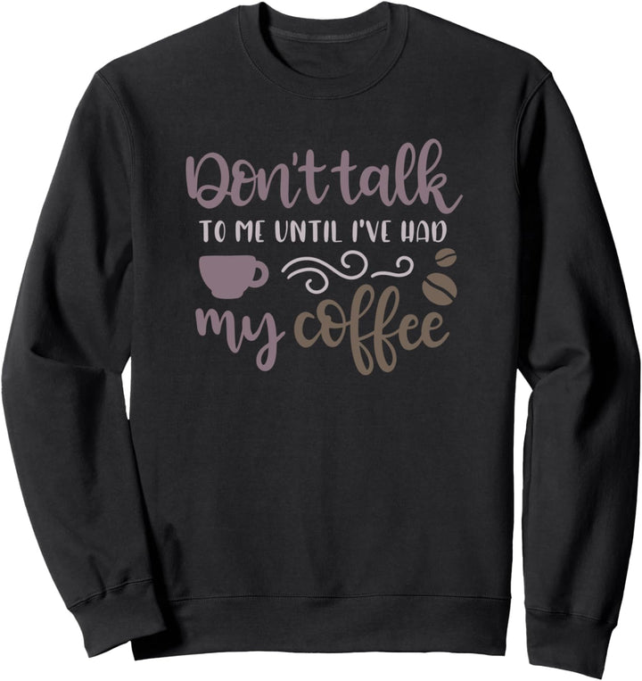 Don't Talk To Me Until I've Had My Coffee Enjoy Coffee Tee Sweatshirt