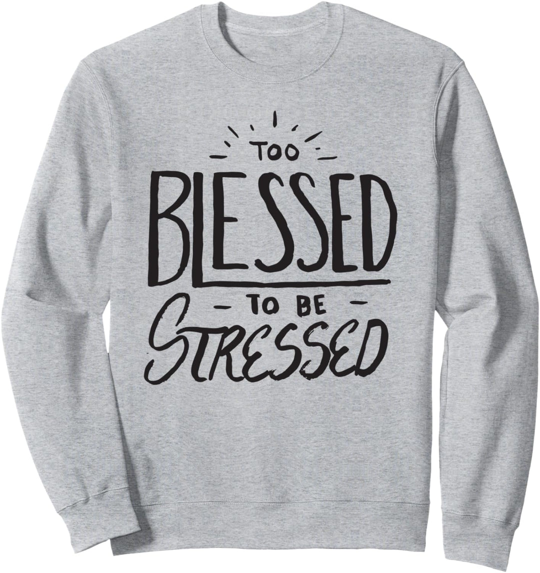 Too Blessed to Be Stressed - Christian Faith Quote Believer Sweatshirt