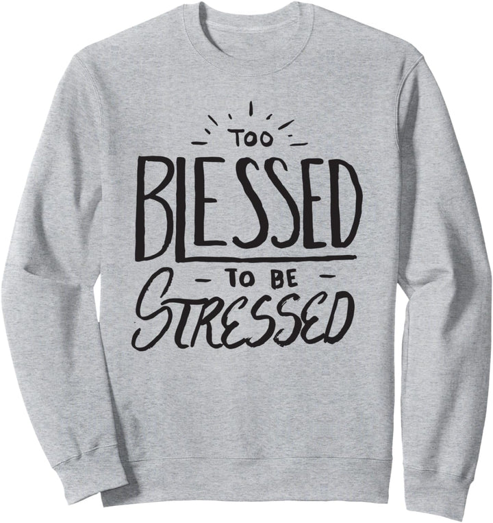 Too Blessed to Be Stressed - Christian Faith Quote Believer Sweatshirt