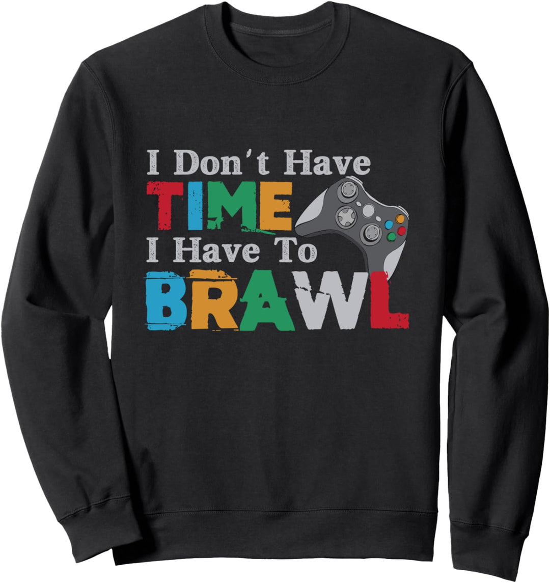I Don't Have Time I Have To Brawl - Funny Gamer Saying Sweatshirt