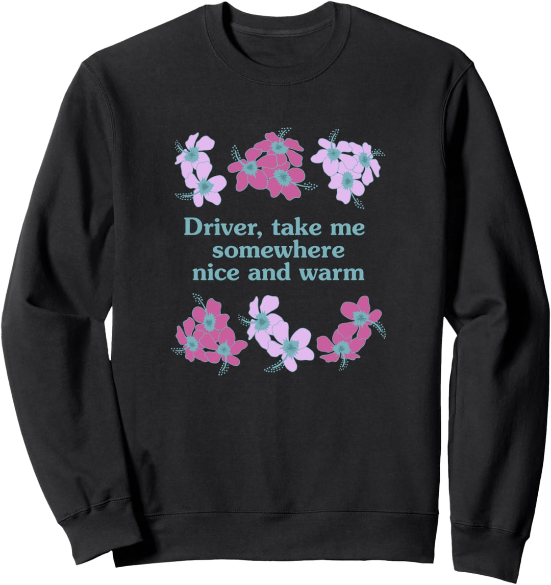 Driver, Take Me Somewhere Nice And Warm Flowers Sweatshirt