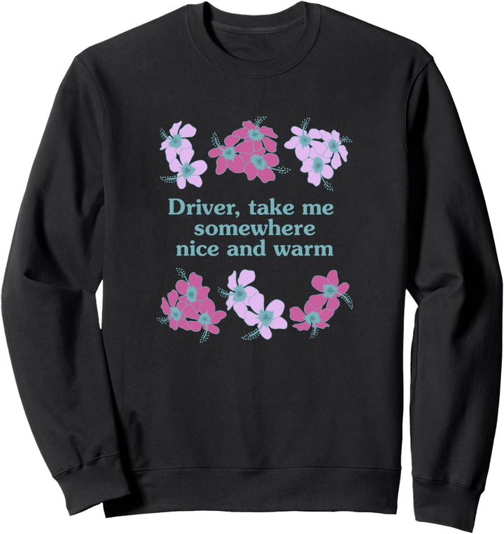 Driver, Take Me Somewhere Nice And Warm Flowers Sweatshirt