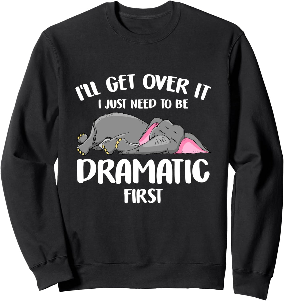I'll Get Over It I Just Need To Be Dramatic First Elephant Sweatshirt