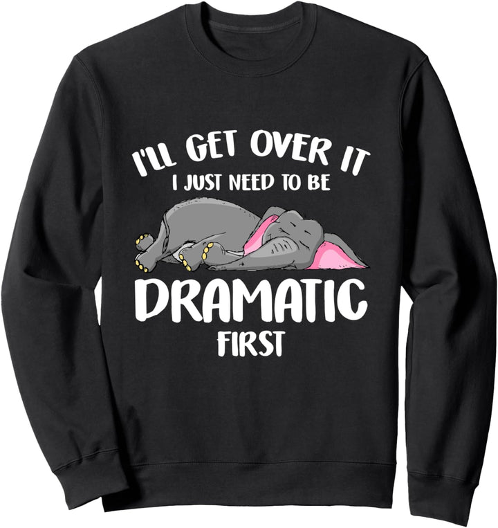 I'll Get Over It I Just Need To Be Dramatic First Elephant Sweatshirt