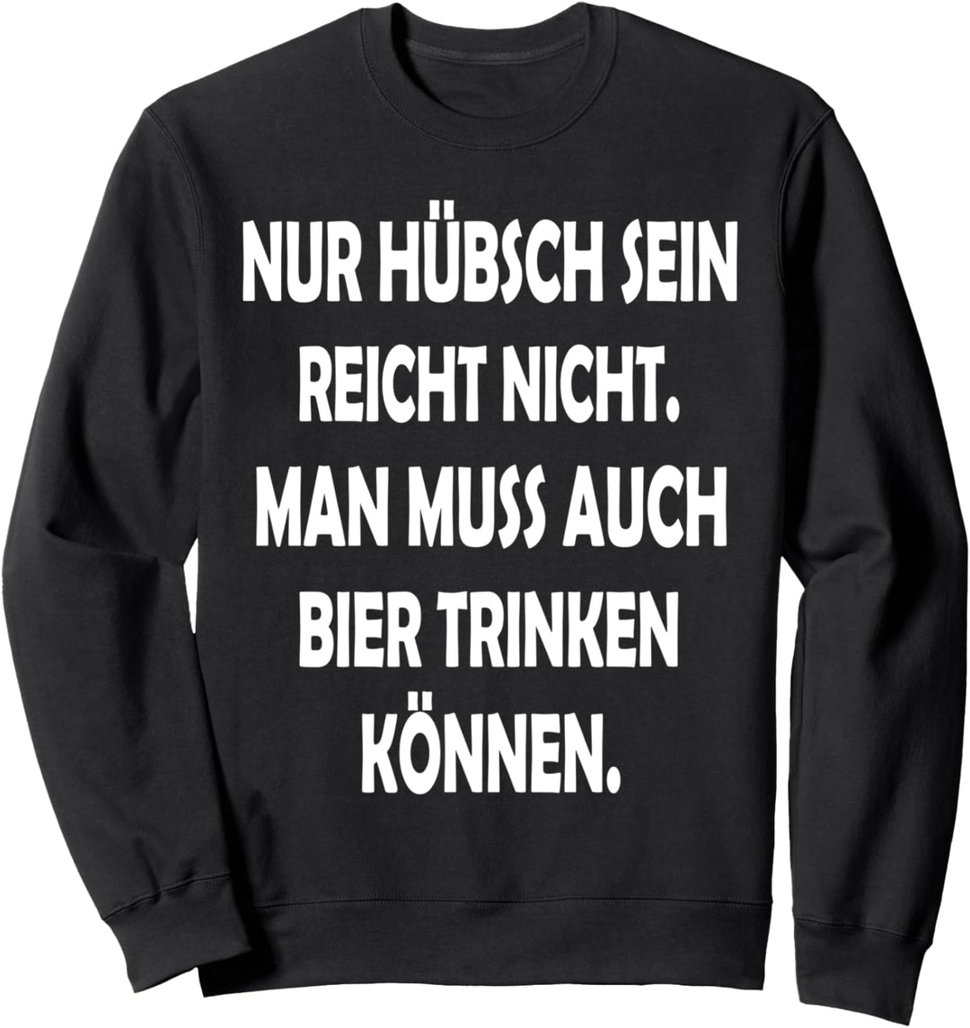 Nur Hübsch sein reicht nicht man muss auch Bier trinken Sweatshirt