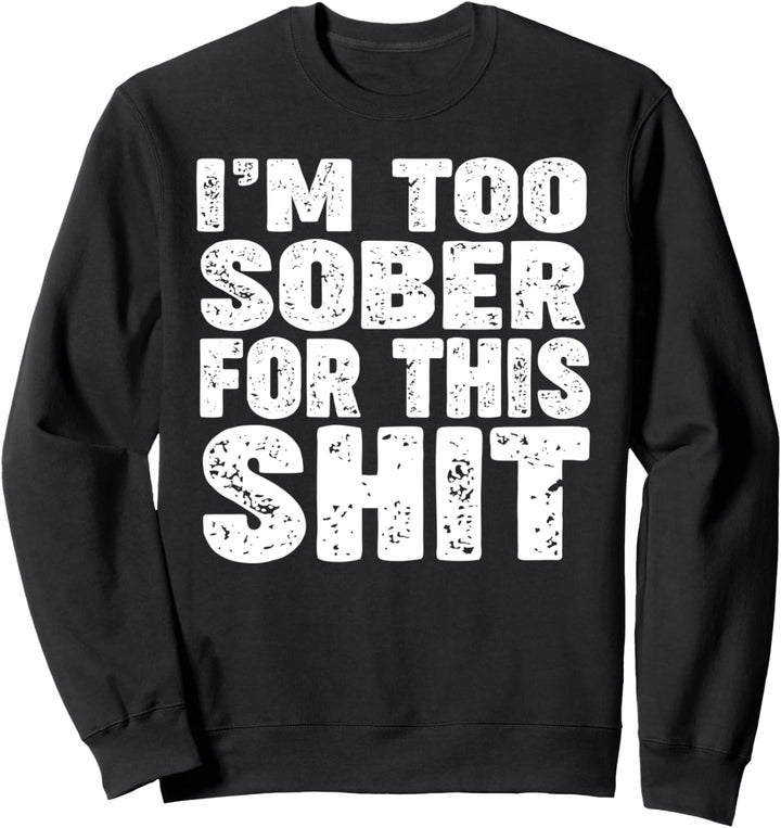 I'm too SOBER for this shit Sweatshirt