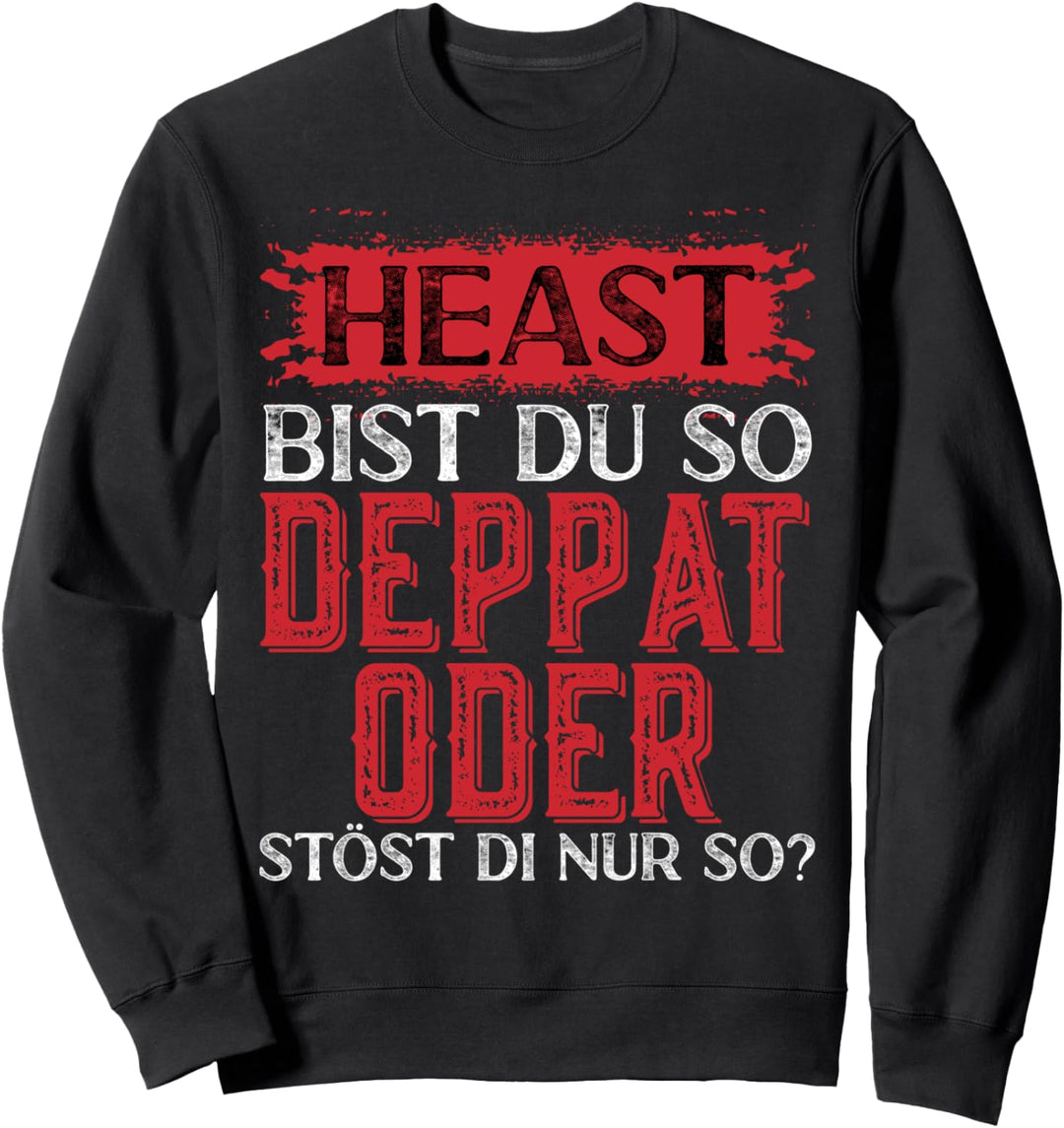 Heast bist du so deppad oder stöst die nur so Ösi Dialekt Sweatshirt