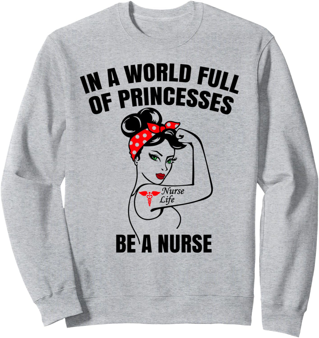 In A World Full Of Princesses Be A Nurse Sweatshirt