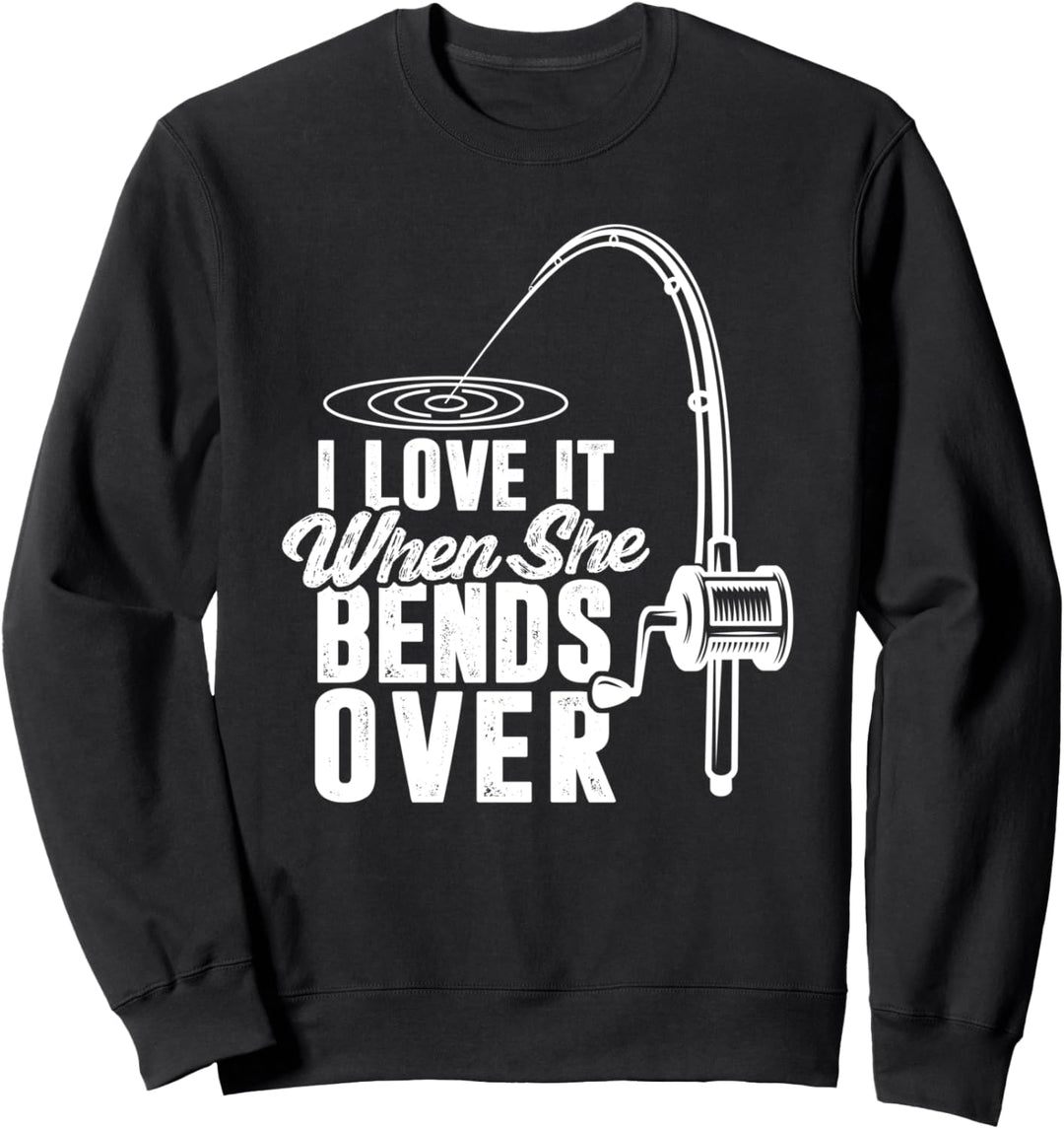 I Love It When She Bends Over - Funny Fishing Pole Angler Sweatshirt