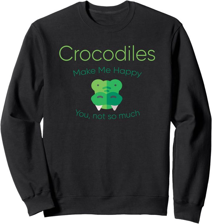 Crocodiles Make Me Happy You Not So Much Sweatshirt