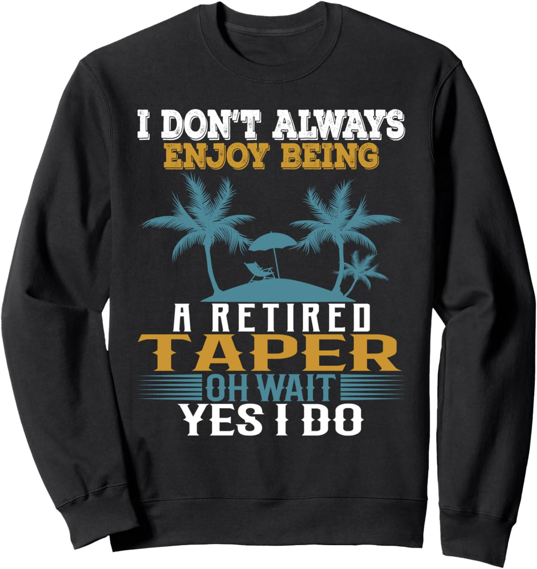 I Don't Always Enjoy Being A Retired Taper Wait Yes I Do Sweatshirt