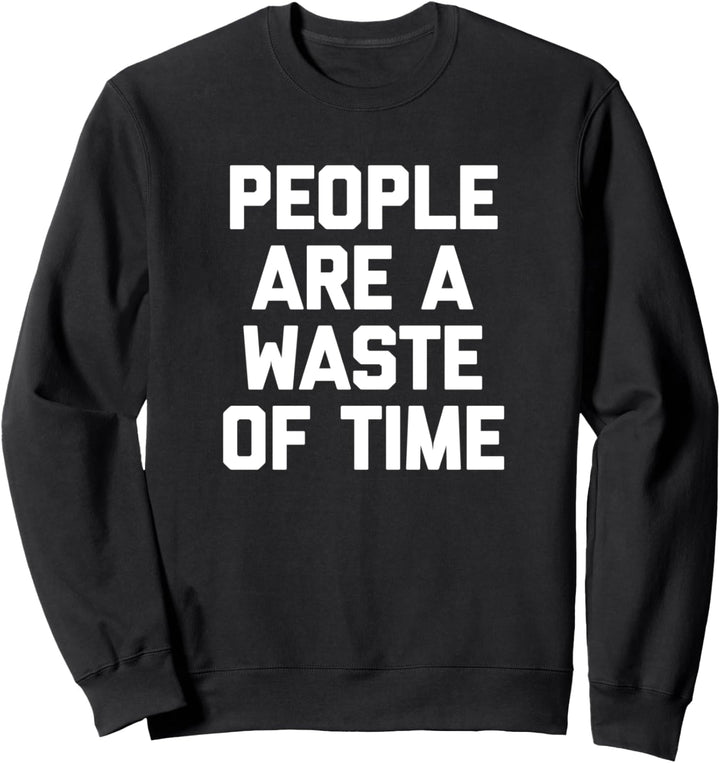 People Are A Waste Of Time T-Shirt funny saying sarcastic Sweatshirt