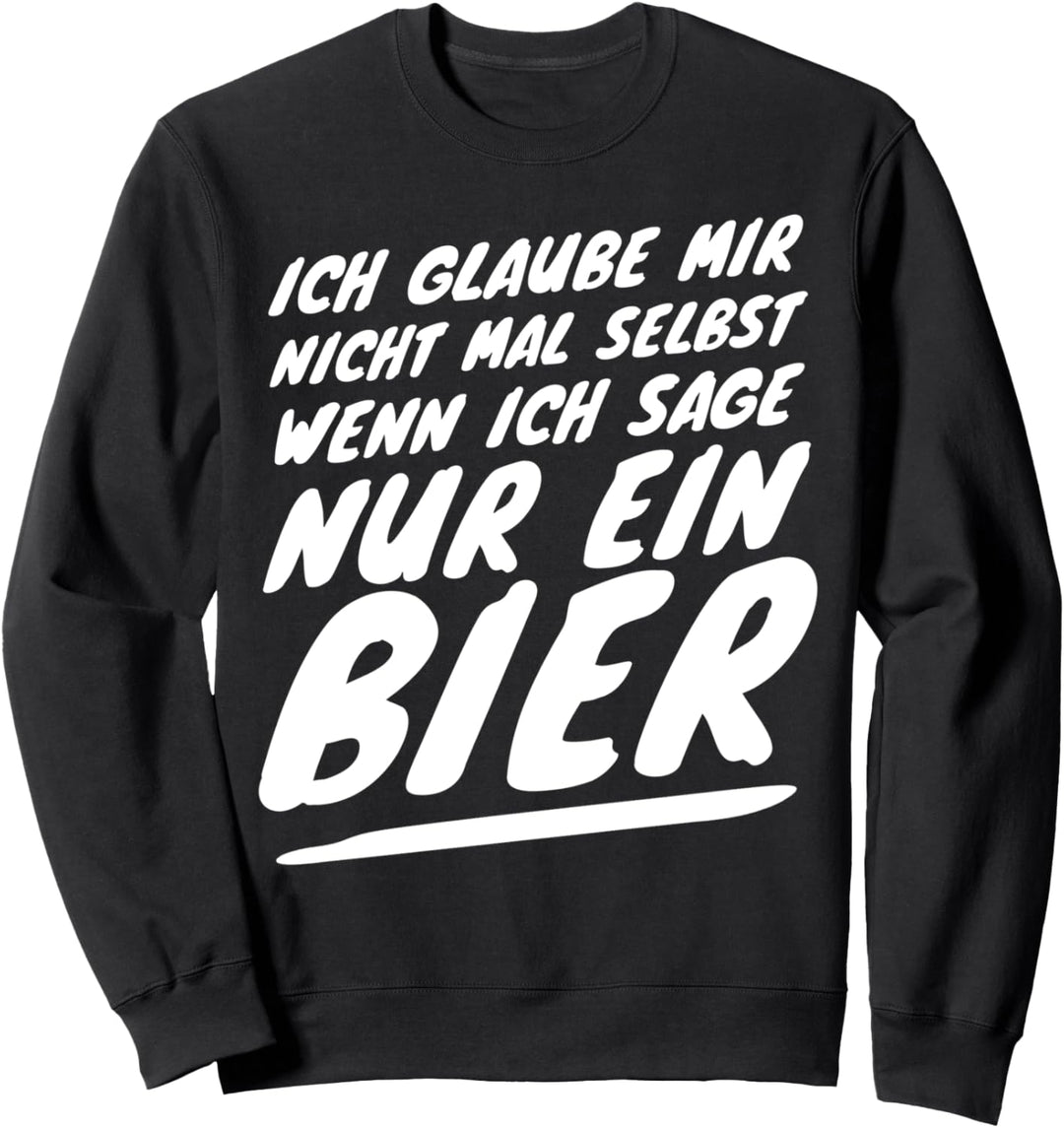 Ich glaube mir nicht mal selbst wenn ich sage nur ein Bier Sweatshirt