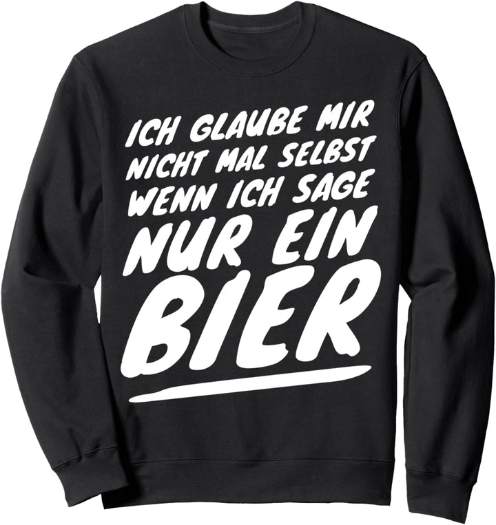 Ich glaube mir nicht mal selbst wenn ich sage nur ein Bier Sweatshirt