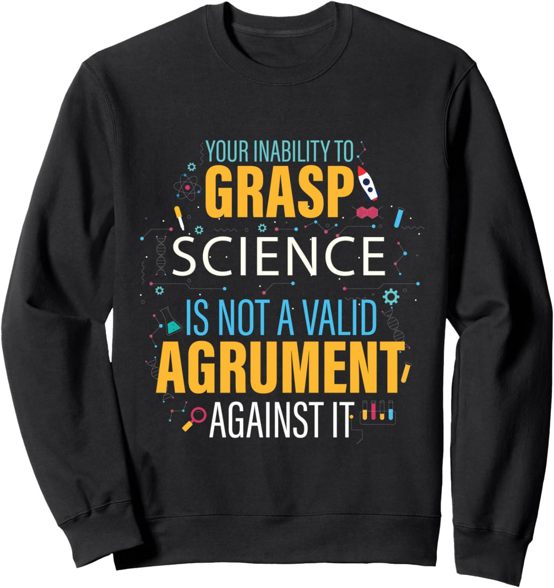 Your Inability To Grasp Science Is Not A Valid Argument Sweatshirt
