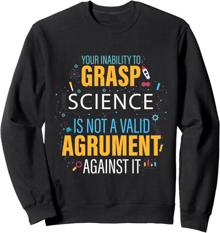 Your Inability To Grasp Science Is Not A Valid Argument Sweatshirt