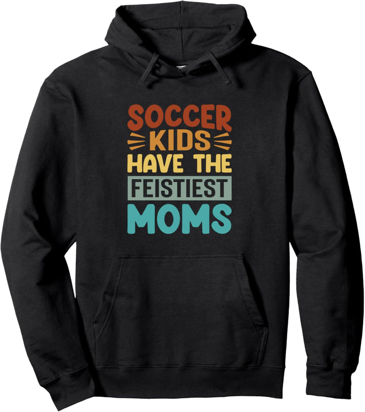 Soccer Kids Have The Feistiest Moms - Funny Football Mother Pullover Hoodie