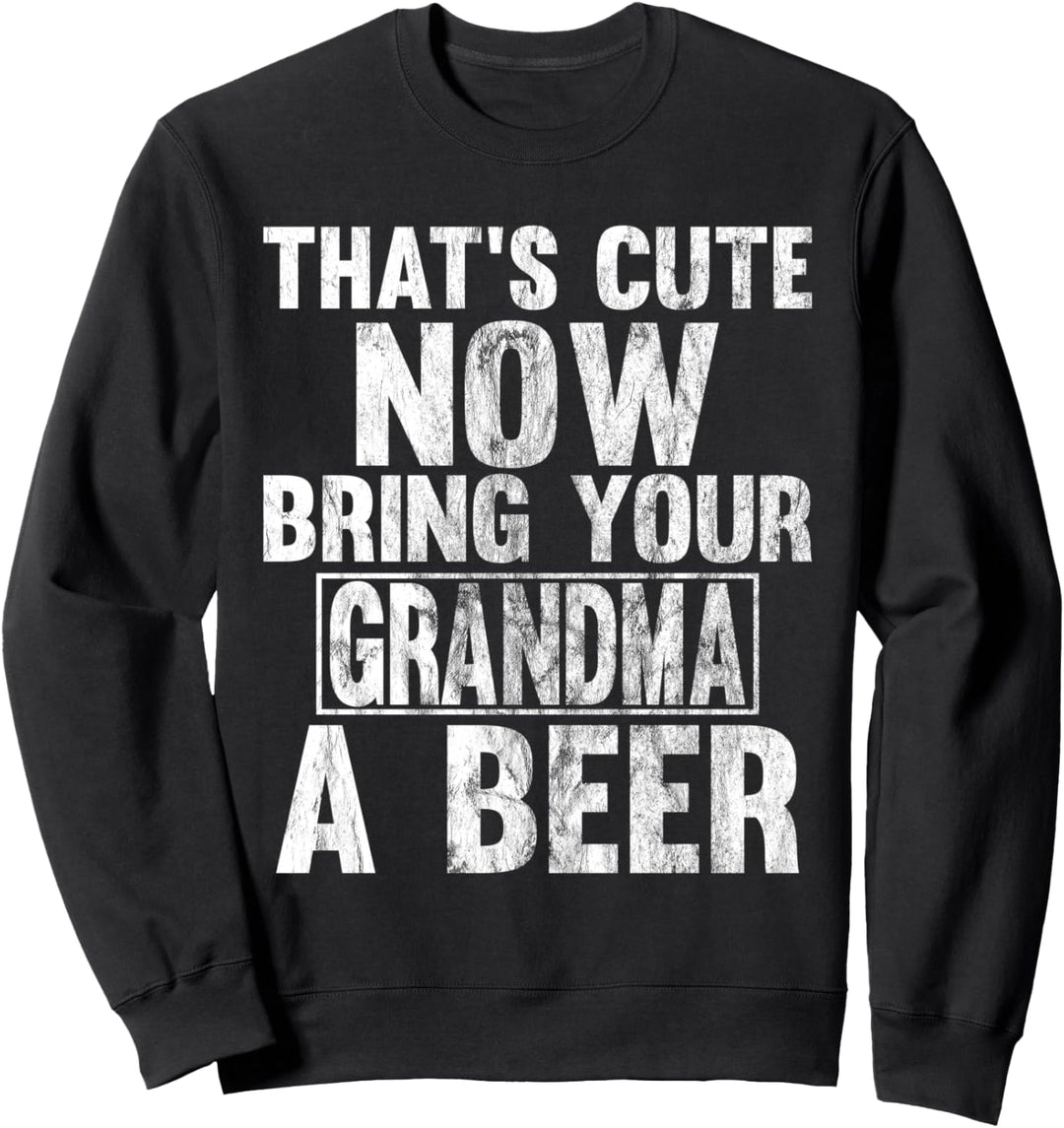 That's Cute Now Bring Your Grandma A Beer Sweatshirt