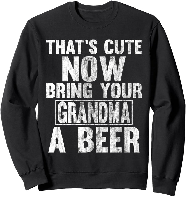 That's Cute Now Bring Your Grandma A Beer Sweatshirt