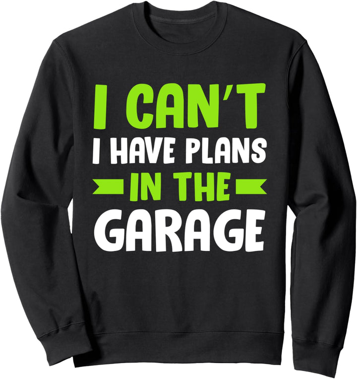 I Cant I Have Plans In The Garage Funny Car Mechanic Sweatshirt