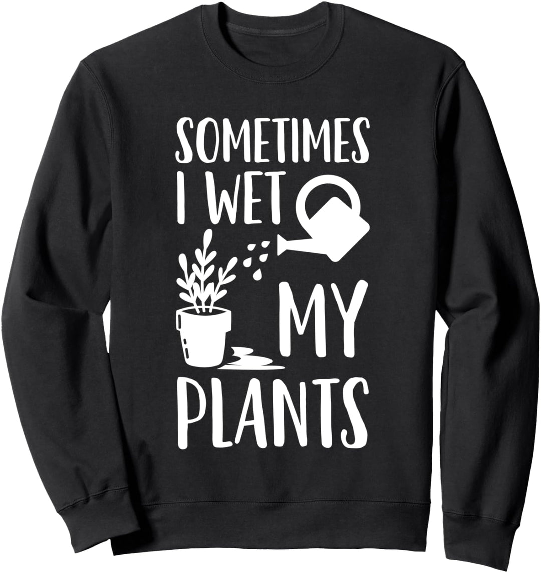 Sometimes I Wet My Plants Gartenarbeit Gärtner lustig Sweatshirt