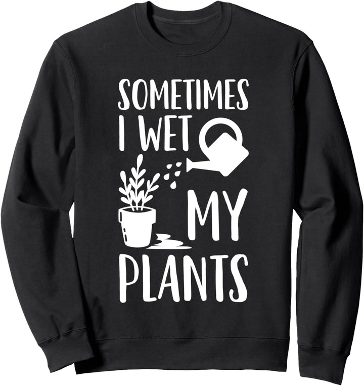 Sometimes I Wet My Plants Gartenarbeit Gärtner lustig Sweatshirt