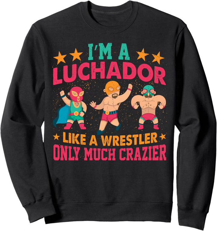 I'm A Luchador Like A Wrestler Only Much Crazier Lucha Libre Sweatshirt